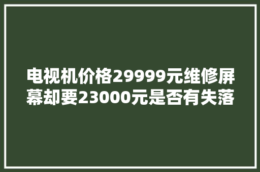 电视机价格29999元维修屏幕却要23000元是否有失落公允