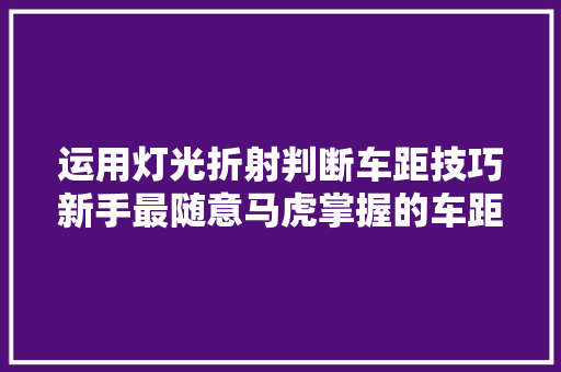 运用灯光折射判断车距技巧新手最随意马虎掌握的车距判断法