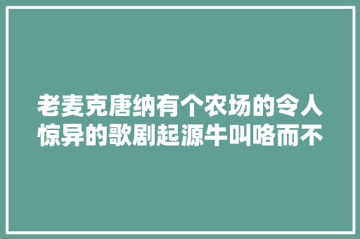 老麦克唐纳有个农场的令人惊异的歌剧起源牛叫咯而不是