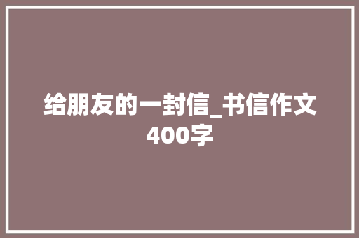 给朋友的一封信_书信作文400字