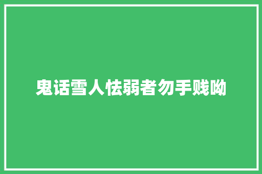 鬼话雪人怯弱者勿手贱呦