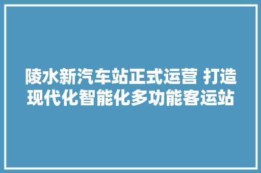 陵水新汽车站正式运营 打造现代化智能化多功能客运站