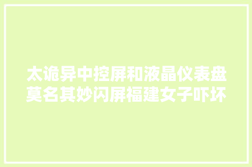 太诡异中控屏和液晶仪表盘莫名其妙闪屏福建女子吓坏