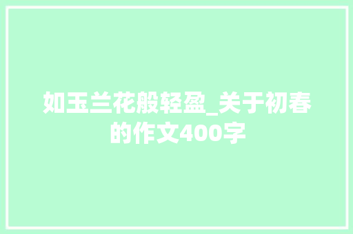 如玉兰花般轻盈_关于初春的作文400字
