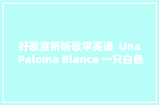 好歌赏析听歌学英语  Una Paloma Blanca 一只白色的鸽子