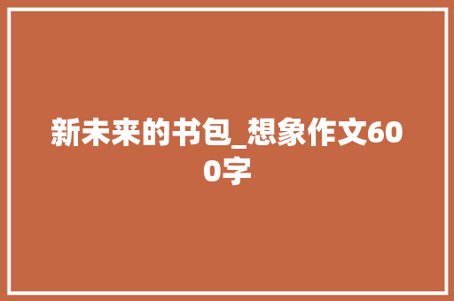新未来的书包_想象作文600字