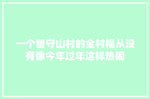 一个留守山村的全村福从没有像今年过年这样热闹