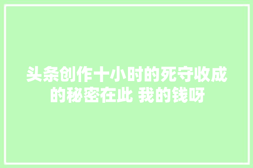 头条创作十小时的死守收成的秘密在此 我的钱呀