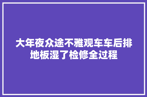 大年夜众途不雅观车车后排地板湿了检修全过程