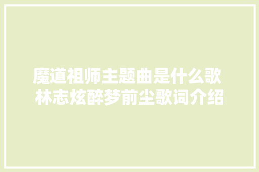 魔道祖师主题曲是什么歌 林志炫醉梦前尘歌词介绍