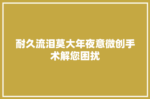 耐久流泪莫大年夜意微创手术解您困扰