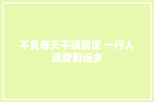 不负春天不误期定 一行人送爱到远乡