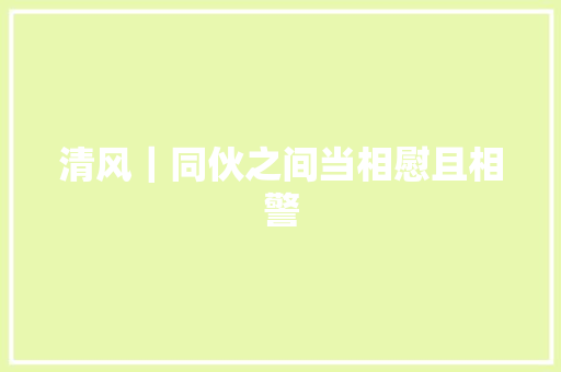 清风｜同伙之间当相慰且相警