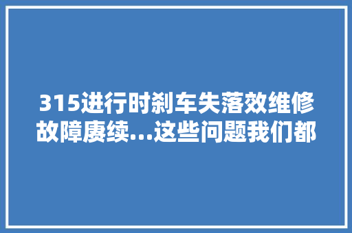 315进行时刹车失落效维修故障赓续…这些问题我们都帮车主解决了