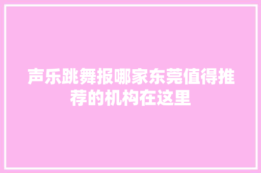声乐跳舞报哪家东莞值得推荐的机构在这里
