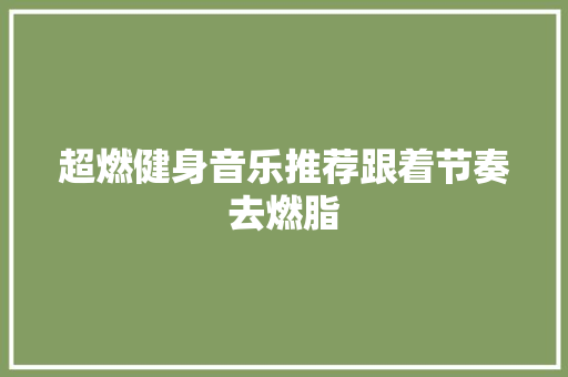 超燃健身音乐推荐跟着节奏去燃脂