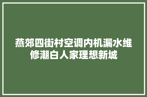 燕郊四街村空调内机漏水维修潮白人家理想新城