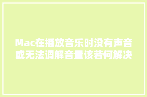 Mac在播放音乐时没有声音或无法调解音量该若何解决