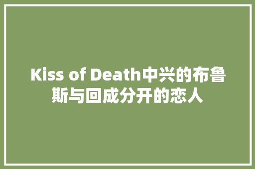 Kiss of Death中兴的布鲁斯与回成分开的恋人