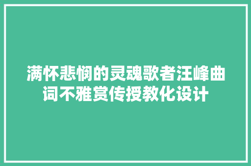 满怀悲悯的灵魂歌者汪峰曲词不雅赏传授教化设计
