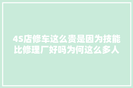 4S店修车这么贵是因为技能比修理厂好吗为何这么多人还去4S店 汽车知识
