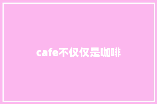 cafe不仅仅是咖啡