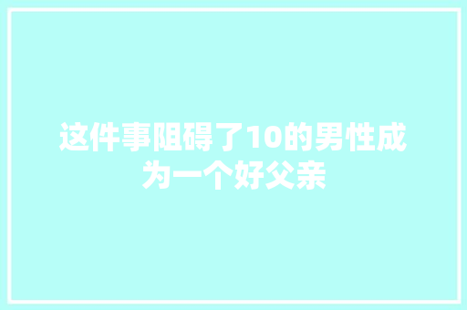 这件事阻碍了10的男性成为一个好父亲