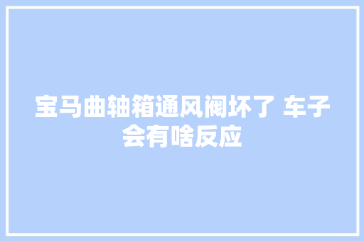 宝马曲轴箱通风阀坏了 车子会有啥反应