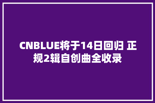 CNBLUE将于14日回归 正规2辑自创曲全收录