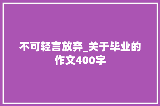 不可轻言放弃_关于毕业的作文400字