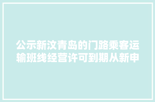 公示新汶青岛的门路乘客运输班线经营许可到期从新申请