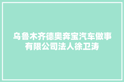 乌鲁木齐德奥奔宝汽车做事有限公司法人徐卫涛