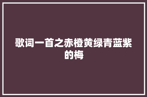 歌词一首之赤橙黄绿青蓝紫的梅