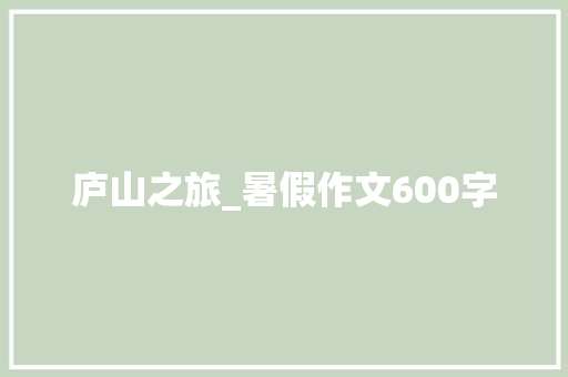 庐山之旅_暑假作文600字