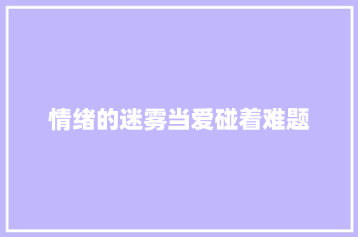 情绪的迷雾当爱碰着难题