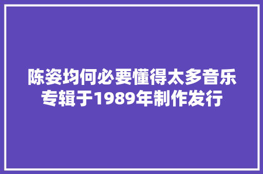 陈姿均何必要懂得太多音乐专辑于1989年制作发行