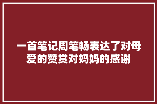 一首笔记周笔畅表达了对母爱的赞赏对妈妈的感谢