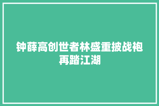 钟薛高创世者林盛重披战袍再踏江湖