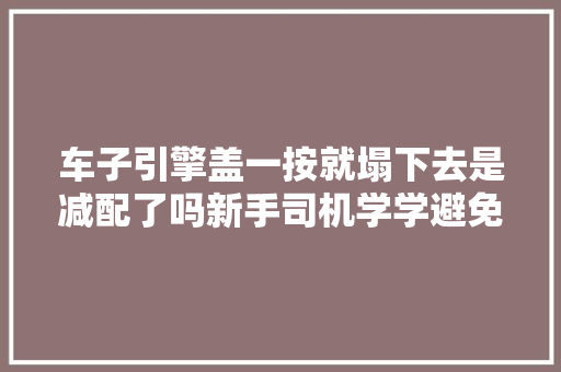 车子引擎盖一按就塌下去是减配了吗新手司机学学避免闹笑话