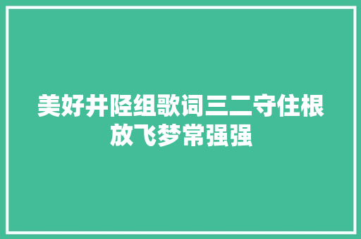 美好井陉组歌词三二守住根放飞梦常强强
