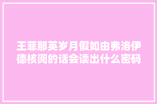王菲那英岁月假如由弗洛伊德核阅的话会读出什么密码