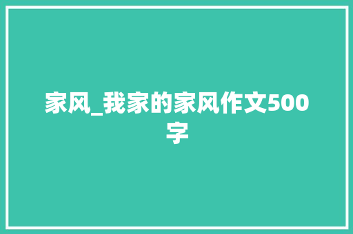 家风_我家的家风作文500字