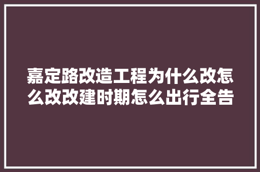 嘉定路改造工程为什么改怎么改改建时期怎么出行全告诉你