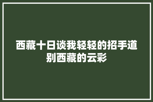 西藏十日谈我轻轻的招手道别西藏的云彩