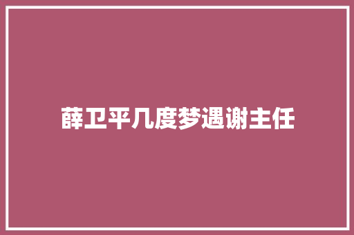 薛卫平几度梦遇谢主任
