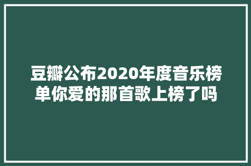 豆瓣公布2020年度音乐榜单你爱的那首歌上榜了吗