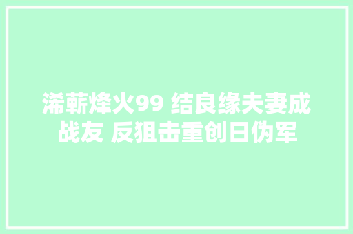 浠蕲烽火99 结良缘夫妻成战友 反狙击重创日伪军