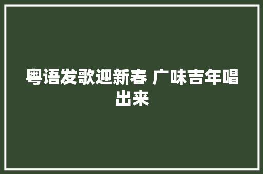 粤语发歌迎新春 广味吉年唱出来