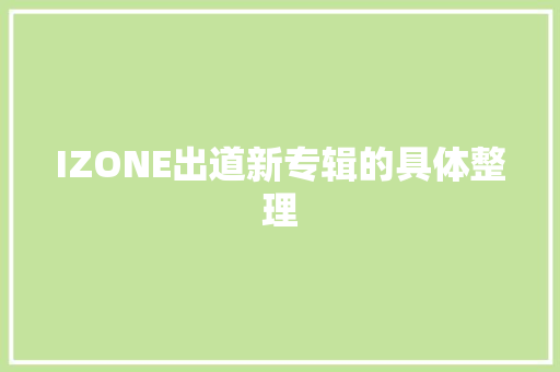 IZONE出道新专辑的具体整理