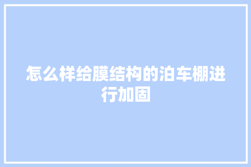 怎么样给膜结构的泊车棚进行加固